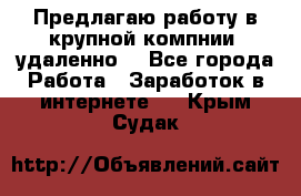 Предлагаю работу в крупной компнии (удаленно) - Все города Работа » Заработок в интернете   . Крым,Судак